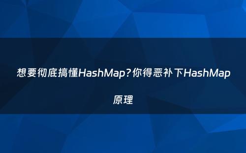 想要彻底搞懂HashMap?你得恶补下HashMap原理