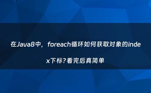 在Java8中，foreach循环如何获取对象的index下标?看完后真简单
