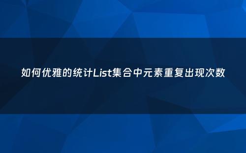 如何优雅的统计List集合中元素重复出现次数