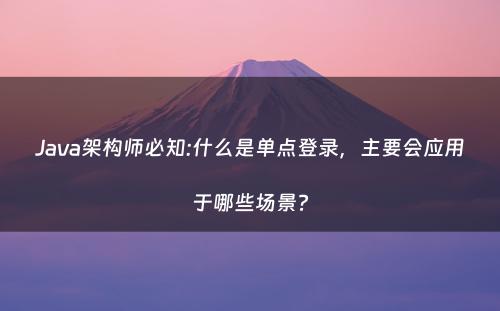 Java架构师必知:什么是单点登录，主要会应用于哪些场景?