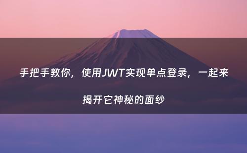 手把手教你，使用JWT实现单点登录，一起来揭开它神秘的面纱