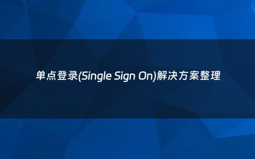 单点登录(Single Sign On)解决方案整理