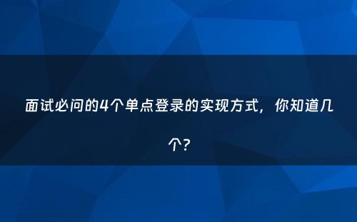 面试必问的4个单点登录的实现方式，你知道几个?