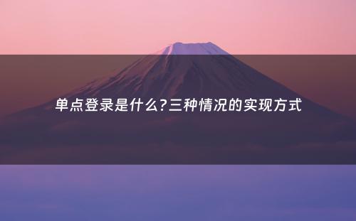 单点登录是什么?三种情况的实现方式