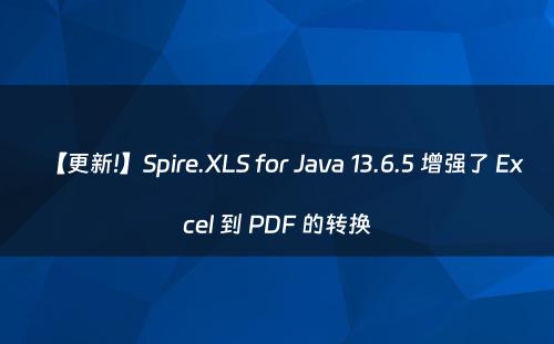 【更新!】Spire.XLS for Java 13.6.5 增强了 Excel 到 PDF 的转换
