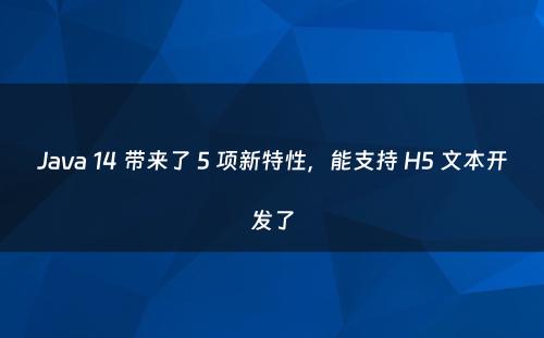 Java 14 带来了 5 项新特性，能支持 H5 文本开发了