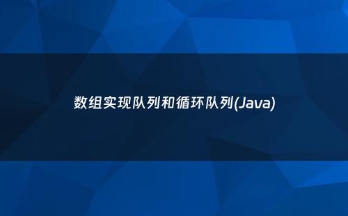 数组实现队列和循环队列(Java)