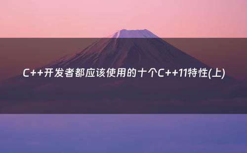 C++开发者都应该使用的十个C++11特性(上)