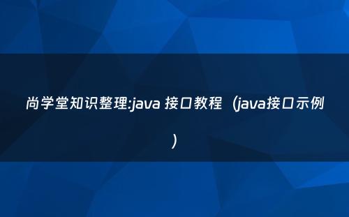 尚学堂知识整理:java 接口教程（java接口示例）