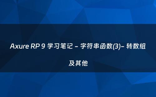 Axure RP 9 学习笔记 - 字符串函数(3)- 转数组及其他