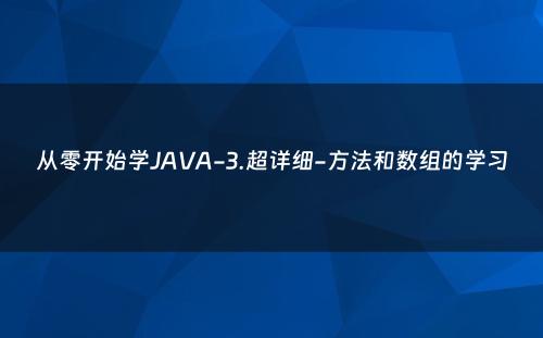 从零开始学JAVA-3.超详细-方法和数组的学习