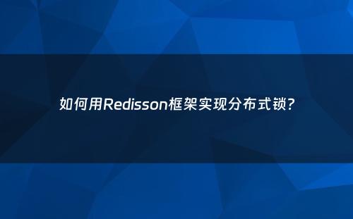 如何用Redisson框架实现分布式锁?