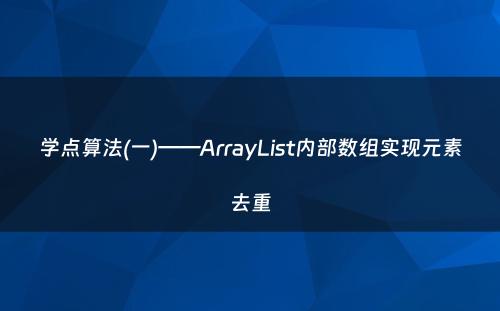 学点算法(一)——ArrayList内部数组实现元素去重