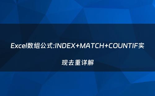 Excel数组公式:INDEX+MATCH+COUNTIF实现去重详解