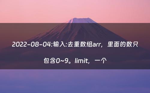 2022-08-04:输入:去重数组arr，里面的数只包含0~9。limit，一个