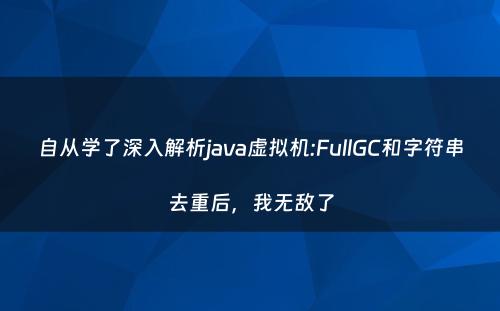 自从学了深入解析java虚拟机:FullGC和字符串去重后，我无敌了