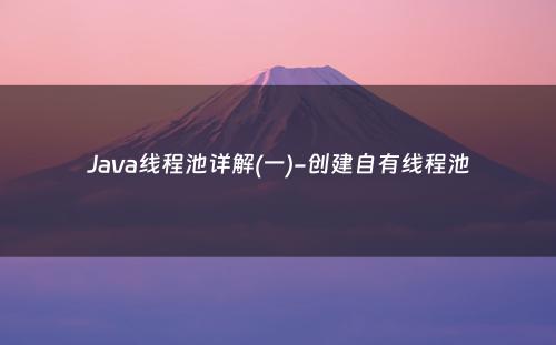 Java线程池详解(一)-创建自有线程池