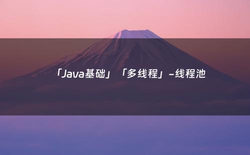 「Java基础」「多线程」-线程池