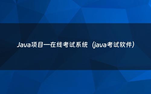 Java项目—在线考试系统（java考试软件）
