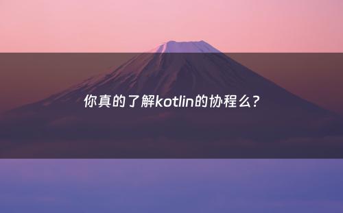 你真的了解kotlin的协程么?