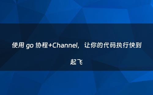 使用 go 协程+Channel，让你的代码执行快到起飞