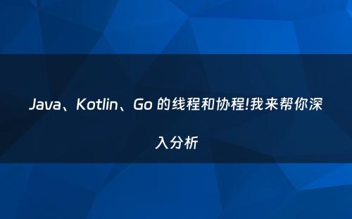 Java、Kotlin、Go 的线程和协程!我来帮你深入分析