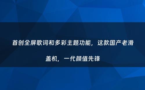 首创全屏歌词和多彩主题功能，这款国产老滑盖机，一代颜值先锋