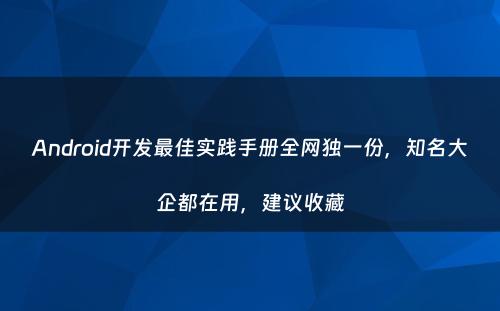 Android开发最佳实践手册全网独一份，知名大企都在用，建议收藏