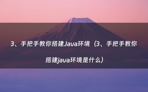 3、手把手教你搭建Java环境（3、手把手教你搭建java环境是什么）