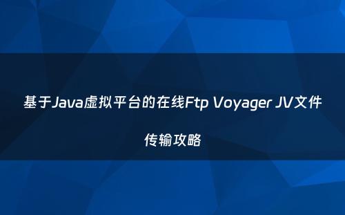 基于Java虚拟平台的在线Ftp Voyager JV文件传输攻略