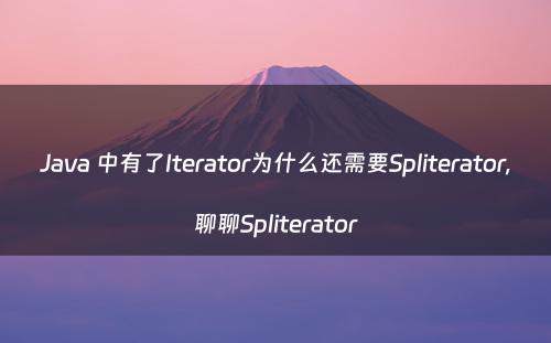 Java 中有了Iterator为什么还需要Spliterator,聊聊Spliterator