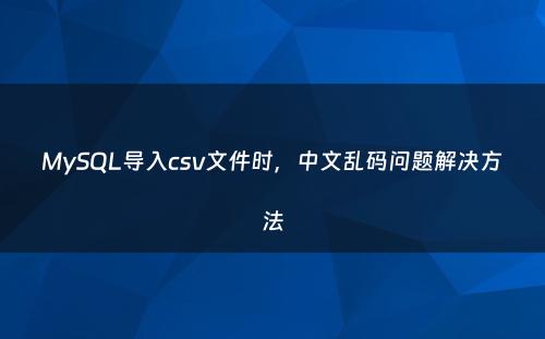 MySQL导入csv文件时，中文乱码问题解决方法