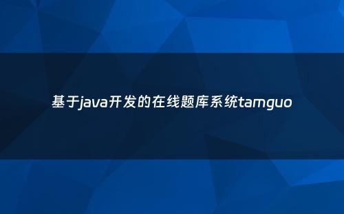 基于java开发的在线题库系统tamguo