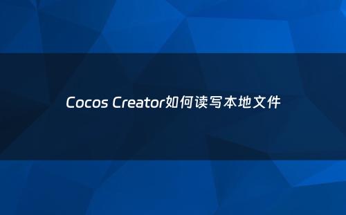 Cocos Creator如何读写本地文件