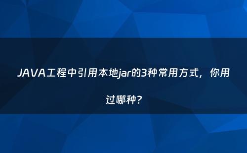 JAVA工程中引用本地jar的3种常用方式，你用过哪种?