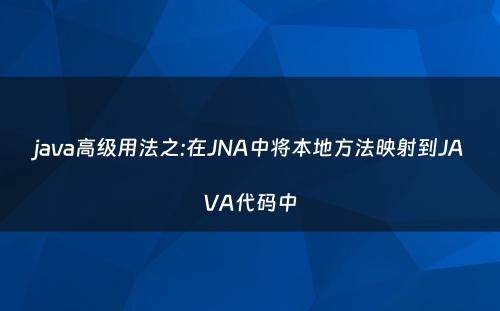 java高级用法之:在JNA中将本地方法映射到JAVA代码中