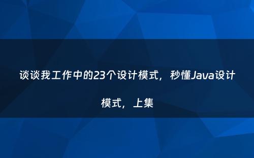 谈谈我工作中的23个设计模式，秒懂Java设计模式，上集