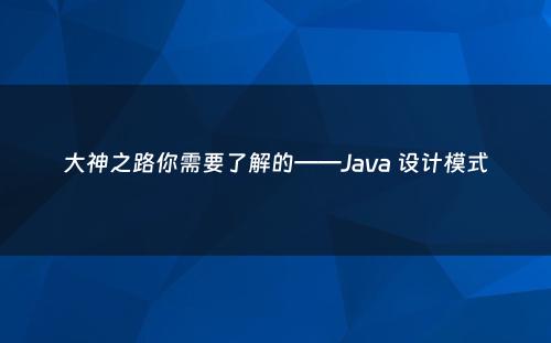 大神之路你需要了解的——Java 设计模式