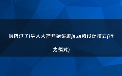 别错过了!牛人大神开始讲解java和设计模式(行为模式)