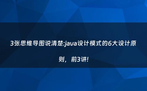 3张思维导图说清楚:java设计模式的6大设计原则，前3讲!