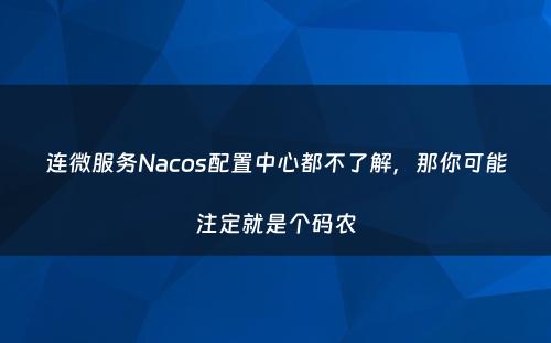 连微服务Nacos配置中心都不了解，那你可能注定就是个码农