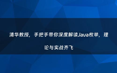 清华教授，手把手带你深度解读Java枚举，理论与实战齐飞