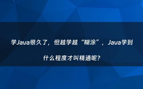 学Java很久了，但越学越“糊涂”，Java学到什么程度才叫精通呢?