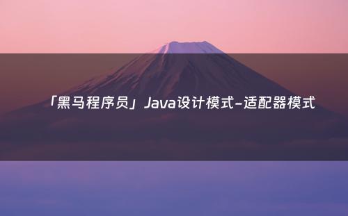 「黑马程序员」Java设计模式-适配器模式