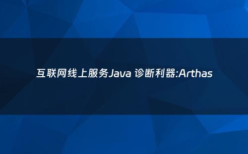 互联网线上服务Java 诊断利器:Arthas