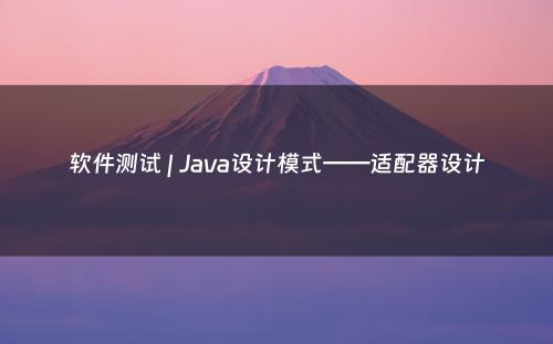 软件测试 | Java设计模式——适配器设计
