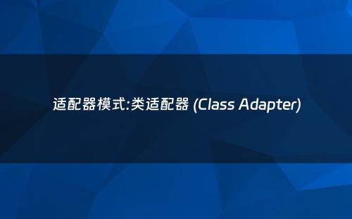 适配器模式:类适配器 (Class Adapter)