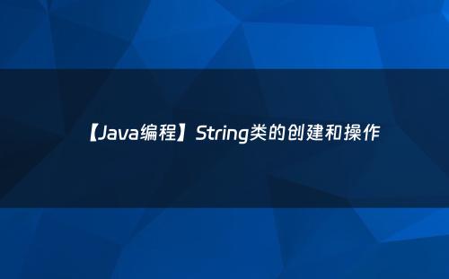 【Java编程】String类的创建和操作