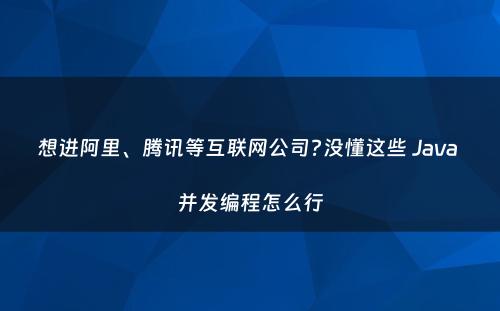 想进阿里、腾讯等互联网公司?没懂这些 Java 并发编程怎么行