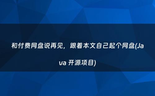 和付费网盘说再见，跟着本文自己起个网盘(Java 开源项目)